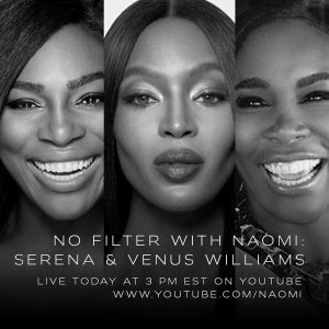 NAOMI CAMPBELL ANNOUNCES SERENA AND VENUS WILLIAMS AS FIRST GUESTS OF FINAL WEEK OF “NO FILTER WITH NAOMI”