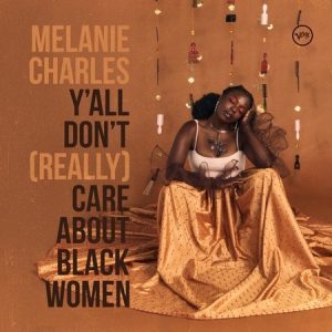 Emerging artist Melanie Charles’ new album Y’all Don’t (Really) Care About Black Women out now on Verve