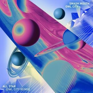 SMASH MOUTH, OWL CITY BREAK THE MOLD WITH A FRESH, VIBRANT REIMAGINING OF “ALL STAR (OWL CITY REMIX)”